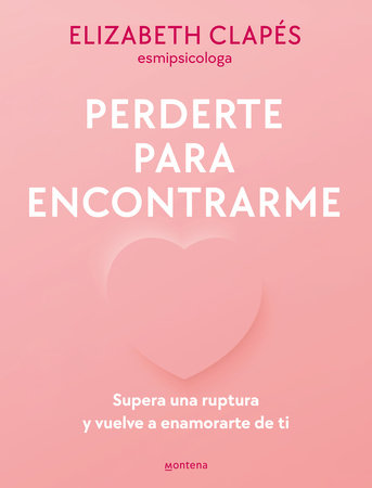 Perderte para encontrarme: Supera una ruptura y vuelve a enamorarte de ti